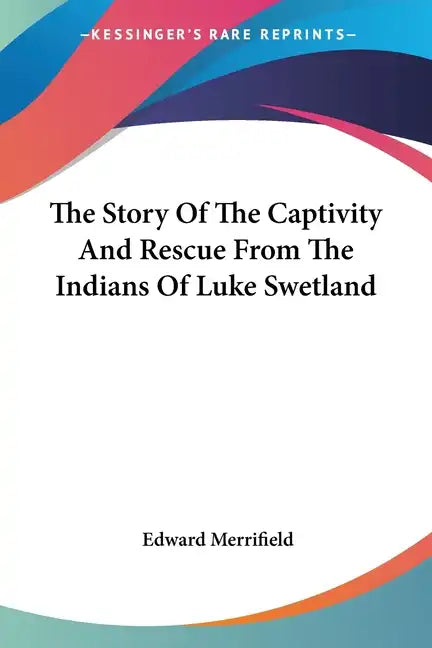 The Story of the Captivity and Rescue from the Indians of Luke Swetland - Paperback