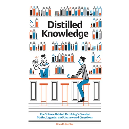 Distilled Knowledge: The Science Behind Drinking's Greatest Myths, Legends, and Unanswered Questions - Hardcover