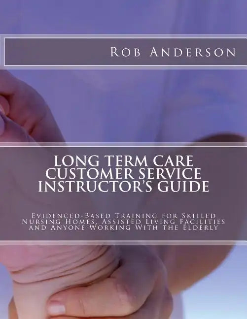 Long Term Care Customer Service Instructor's Guide: Evidenced-Based Training for Skilled Nursing Homes, Assisted Living Facilities and Anyone Working - Paperback
