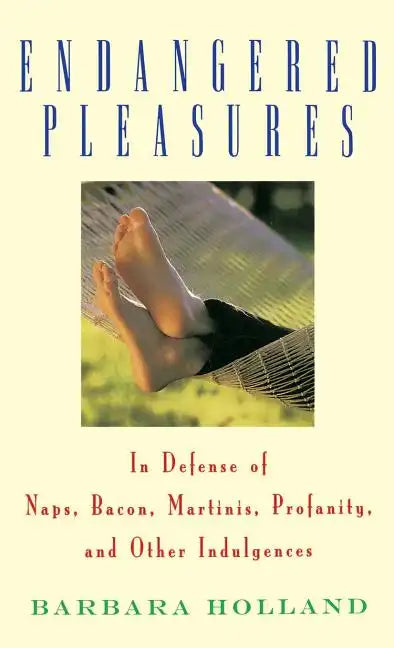 Endangered Pleasures: In Defense of Naps, Bacon, Martinis, Profanity, and Other Indulgences - Hardcover