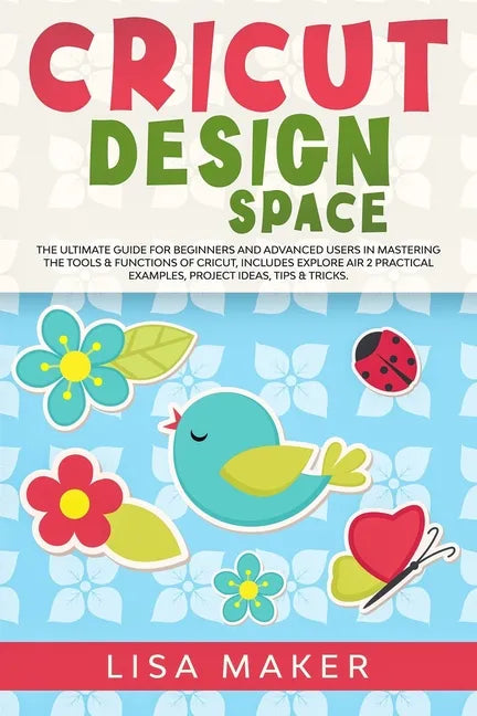 Cricut Design Space: The Ultimate Guide for Beginners and Advanced Users in Mastering the Tools & Functions of Cricut, Includes Explore Air - Paperback