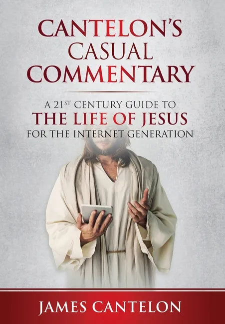 Cantelon's Casual Commentary: A 21st Century Guide to the Life of Jesus for the Internet Generation - Hardcover