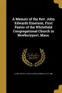 A Memoir of the Rev. John Edwards Emerson, First Pastor of the Whitefield Congregational Church in Newburyport, Mass. - Paperback