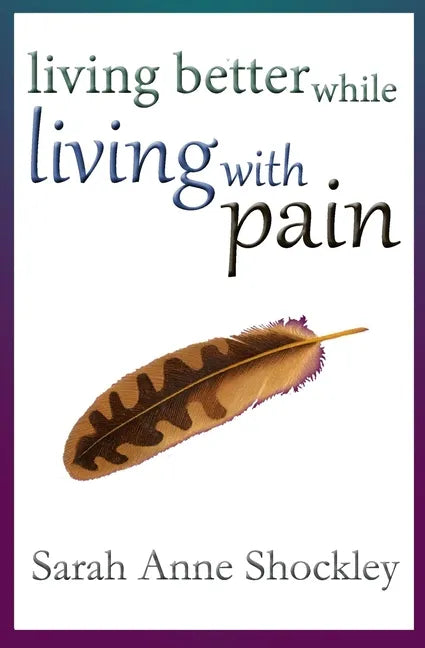 Living Better While Living With Pain: 21 Ways to Reduce the Stress of Chronic Pain and Create Greater Ease and Relief TODAY. - Paperback