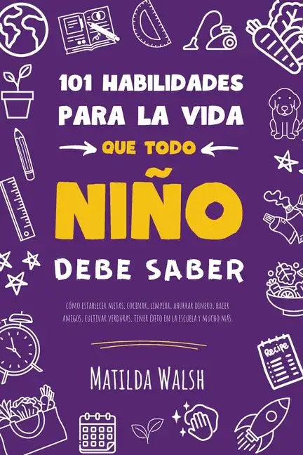101 Habilidades para la vida que todo niño debe saber: cómo establecer metas, cocinar, limpiar, ahorrar dinero, hacer amigos, cultivar verduras, tener - Paperback