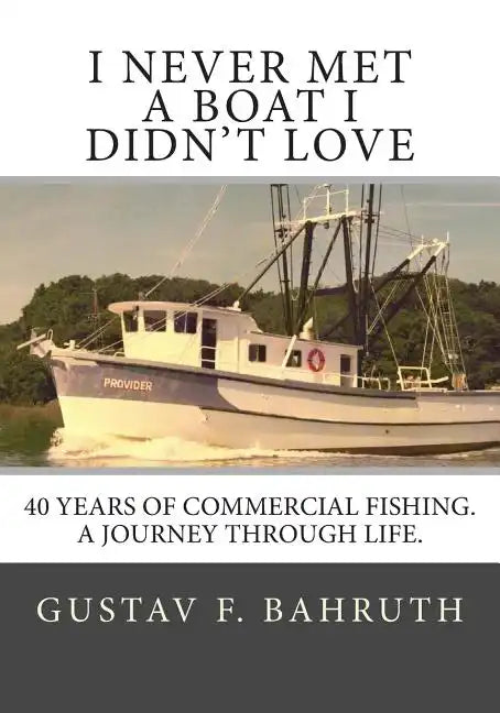 I Never Met a Boat I Didn't Love: Forty Years of Commercial Fishing. A Journey through Life. - Paperback