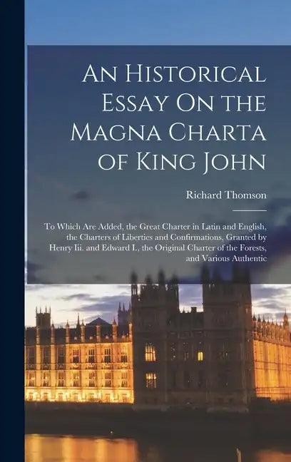 An Historical Essay On the Magna Charta of King John: To Which Are Added, the Great Charter in Latin and English, the Charters of Liberties and Confir - Hardcover
