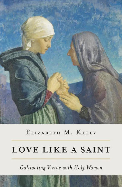 Love Like a Saint: Cultivating Virtue with Holy Women - Paperback