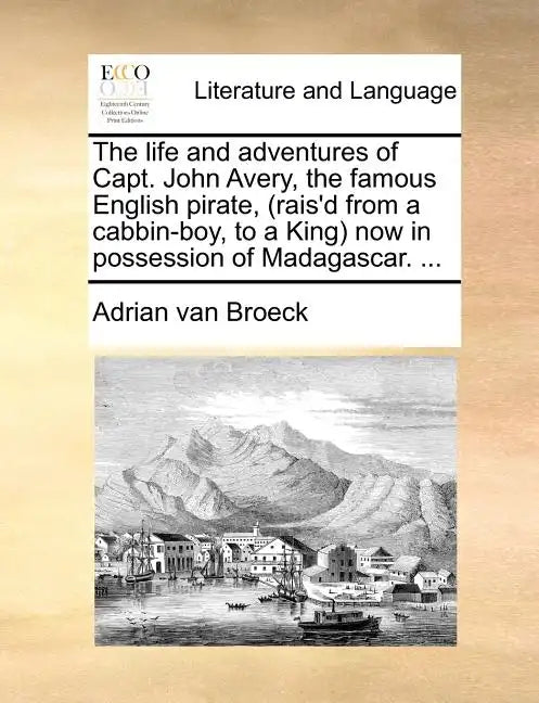 The Life and Adventures of Capt. John Avery, the Famous English Pirate, (Rais'd from a Cabbin-Boy, to a King) Now in Possession of Madagascar. ... - Paperback