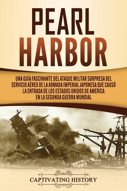 Pearl Harbor: Una Guía Fascinante del Ataque Militar Sorpresa del Servicio Aéreo de la Armada Imperial Japonesa que Causó la Entrada - Paperback