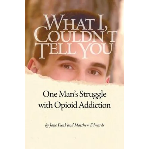 What I Couldn't Tell You: One Man's Struggle with Opioid Addiction - Paperback