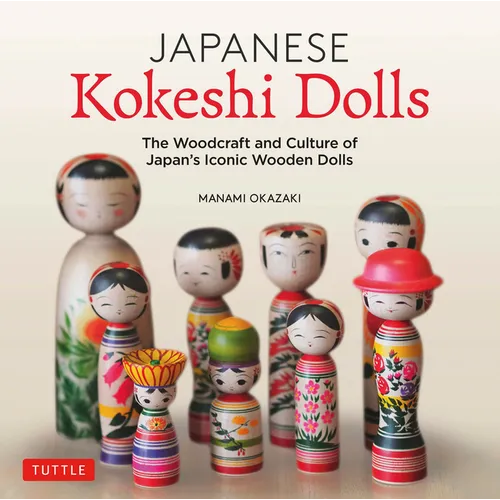 Japanese Kokeshi Dolls: The Woodcraft and Culture of Japan's Iconic Wooden Dolls - Hardcover