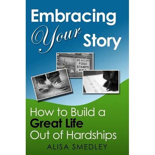 Embracing Your Story: How to Build a Great Life Out of Hardships - Paperback
