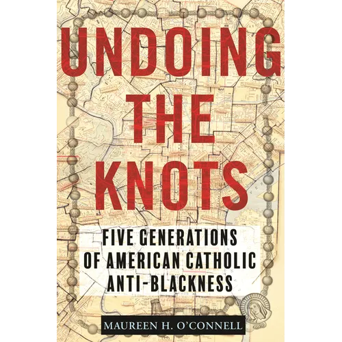 Undoing the Knots: Five Generations of American Catholic Anti-Blackness - Hardcover