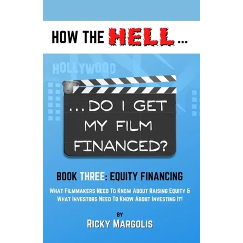 HOW THE HELL... Do I Get My Film Financed?: Book Three: EQUITY FINANCING: What Filmmakers Need To Know About Raising Equity & What Investors Need To K - Paperback