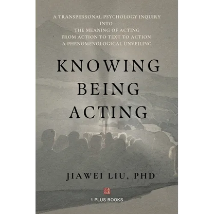 Knowing Being Acting: A Transpersonal Psychology Inquiry into The Meaning of Acting From Action to Text to Action, A Phenomenological Unveiling - Paperback