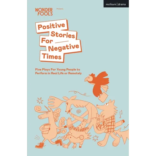 Positive Stories for Negative Times: Five Plays for Young People to Perform in Real Life or Remotely - Paperback