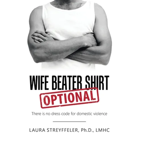 Wife Beater Shirt Optional: There Is No Dress Code for Domestic Violence - Hardcover
