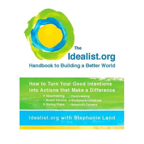 The Idealist.org Handbook to Building a Better World: How to Turn Your Good Intentions into Actions that Make a Difference - Paperback