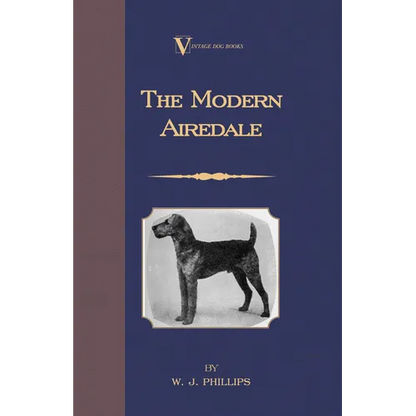 The Modern Airedale Terrier: With Instructions for Stripping the Airedale and Also Training the Airedale for Big Game Hunting. (a Vintage Dog Books Br - Hardcover