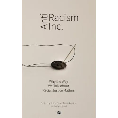 Antiracism Inc.: Why the Way We Talk About Racial Justice Matters - Paperback