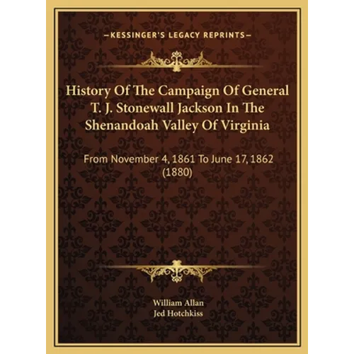 History Of The Campaign Of General T. J. Stonewall Jackson In The Shenandoah Valley Of Virginia: From November 4, 1861 To June 17, 1862 (1880) - Hardcover