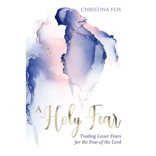 A Holy Fear: Trading Lesser Fears for the Fear of the Lord - Paperback