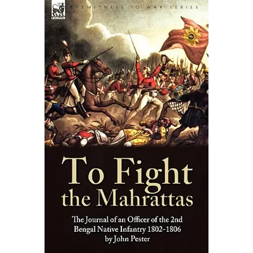 To Fight the Mahrattas: The Journal of an Officer of the 2nd Bengal Native Infantry 1802-1806 - Hardcover