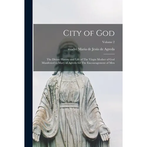 City of God: The Divine History and Life of The Virgin Mother of God Manifested to Mary of Agreda for The Encouragement of men; Volume 2 - Paperback