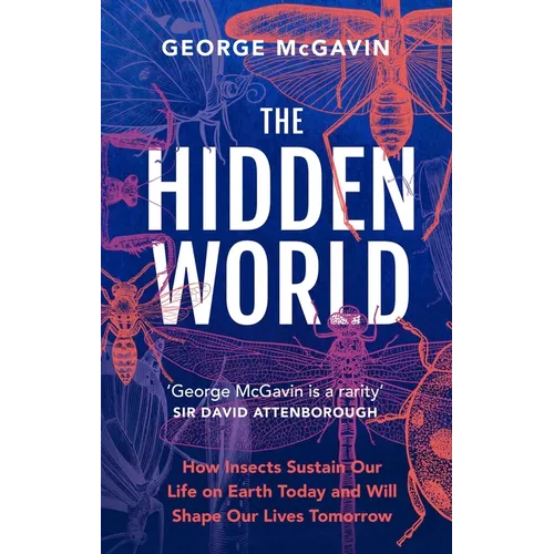 The Hidden World: How Insects Sustain Life on Earth Today and Will Shape Our Lives Tomorrow - Hardcover