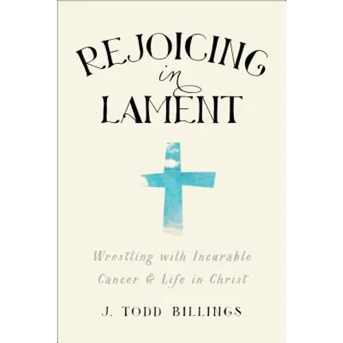 Rejoicing in Lament: Wrestling with Incurable Cancer and Life in Christ - Paperback
