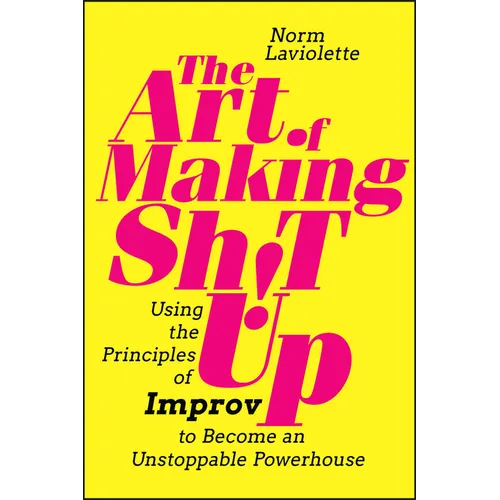The Art of Making Sh!t Up: Using the Principles of Improv to Become an Unstoppable Powerhouse - Paperback