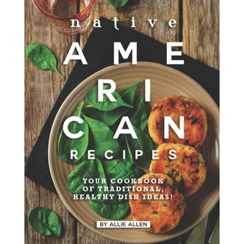 Native American Recipes: Your Cookbook of Traditional, Healthy Dish Ideas! - Paperback