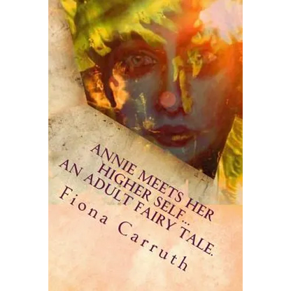Annie Meets Her Higher Self...An Adult Fairy Tale.: With A Happy Ending, Plus Extras. Illustrated Comic Verse. - Paperback