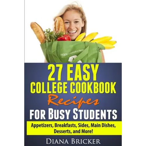 27 Easy College Cookbook Recipes for Busy Students: Appetizers, Breakfasts, Sides, Main Dishes, Desserts, and More! - Paperback