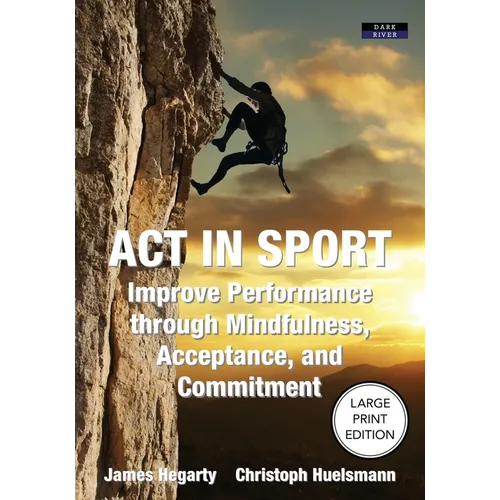 ACT in Sport: Improve Performance through Mindfulness, Acceptance, and Commitment - Paperback