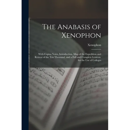 The Anabasis of Xenophon: With Copius Notes, Introduction, Map of the Expedition and Retreat of the Ten Thousand, and a Full and Complete Lexico - Paperback