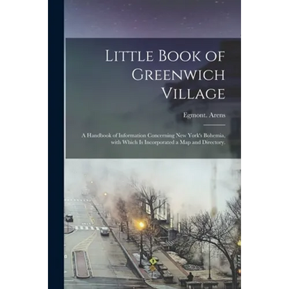 Little Book of Greenwich Village: a Handbook of Information Concerning New York's Bohemia, With Which is Incorporated a Map and Directory. - Paperback