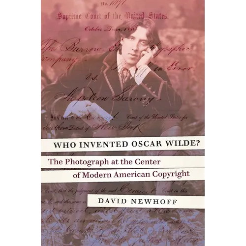 Who Invented Oscar Wilde?: The Photograph at the Center of Modern American Copyright - Hardcover