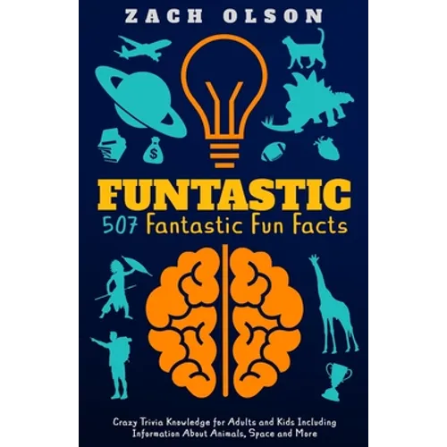 Funtastic! 507 Fantastic Fun Facts: Crazy Trivia Knowledge for Kids and Adults Including Information About Animals, Space and More - Paperback