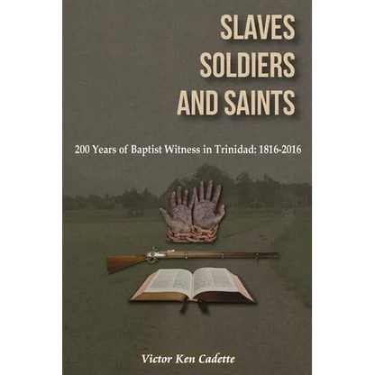 Slaves, Soldiers and Saints: Two Hundred Years of Baptist Witness in Trinidad: 1816-2016 - Paperback