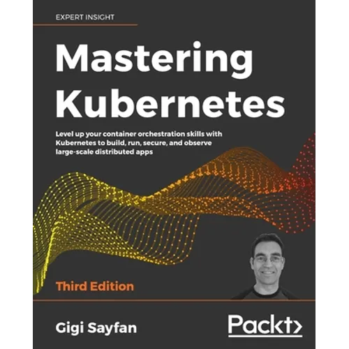 Mastering Kubernetes - Third Edition: Level up your container orchestration skills with Kubernetes to build, run, secure, and observe large-scale dist - Paperback
