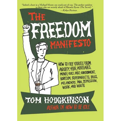 The Freedom Manifesto: How to Free Yourself from Anxiety, Fear, Mortgages, Money, Guilt, Debt, Government, Boredom, Supermarkets, Bills, Melancholy, P - Paperback
