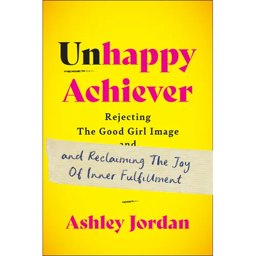 Unhappy Achiever: Rejecting the Good Girl Image and Reclaiming the Joy of Inner Fulfillment - Hardcover