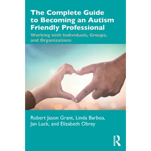 The Complete Guide to Becoming an Autism Friendly Professional: Working with Individuals, Groups, and Organizations - Paperback