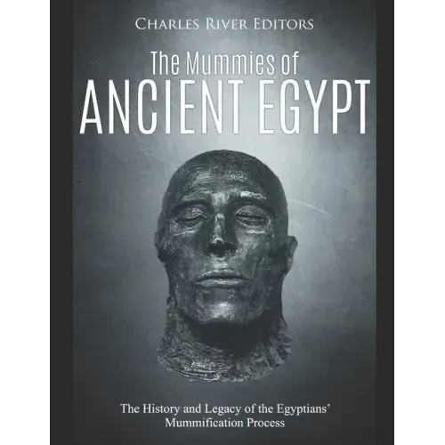 The Mummies of Ancient Egypt: The History and Legacy of the Egyptians' Mummification Process - Paperback