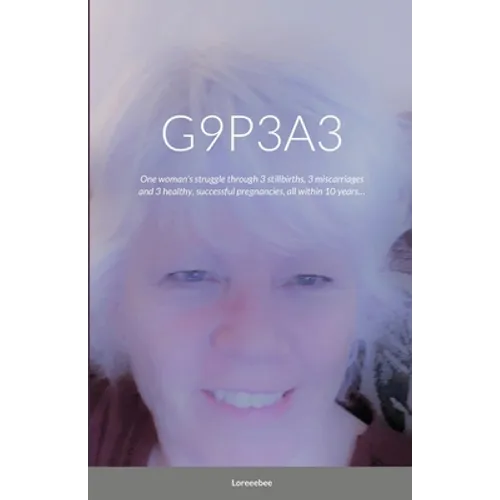 G9p3a3: One woman's struggle through 3 stillbirths, 3 miscarriages and 3 healthy, successful pregnancies, all within 10 years... - Paperback