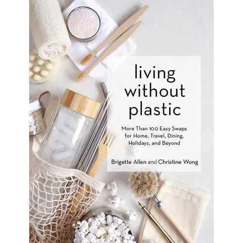 Living Without Plastic: More Than 100 Easy Swaps for Home, Travel, Dining, Holidays, and Beyond - Hardcover