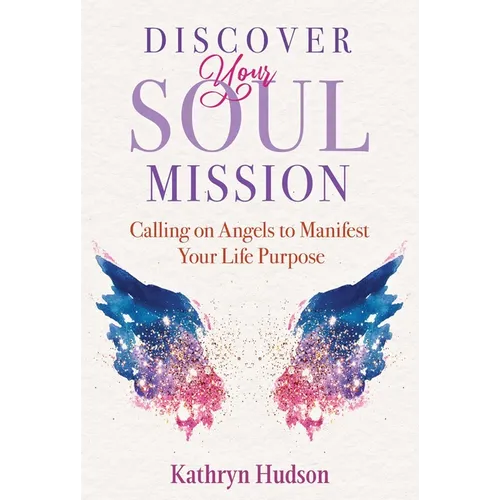 Discover Your Soul Mission: Calling on Angels to Manifest Your Life Purpose - Paperback