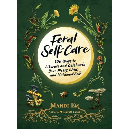 Feral Self-Care: 100 Ways to Liberate and Celebrate Your Messy, Wild, and Untamed Self - Hardcover